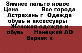 Зимнее пальто новое › Цена ­ 2 500 - Все города, Астрахань г. Одежда, обувь и аксессуары » Женская одежда и обувь   . Ненецкий АО,Варнек п.